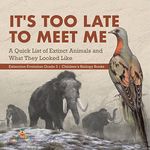 It's Too Late to Meet Me: A Quick List of Extinct Animals and What They Looked Like Extinction Evolution Grade 3 Children's Biology Books