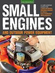 Small Engines and Outdoor Power Equipment: A Care & Repair Guide for: Lawn Mowers, Snowblowers & Small Gas-Powered Imple