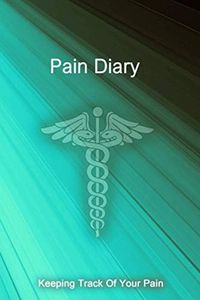 Pain Diary: Detailed Pain Logbook. Tracking Journal to Monitor Your Pain Level, Mood, Weather, Foods Eaten, Hydration, Activities, Relief Options, and more...