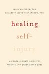 Healing Self-Injury: A Compassionate Guide for Parents and Other Loved Ones