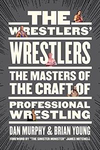 The Wrestlers’ Wrestlers: The Masters of the Craft of Professional Wrestling