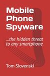 Mobile Phone Spyware: ...the hidden threat to any smartphone