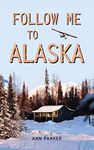 Follow Me to Alaska: A true story of one couple’s adventure adjusting from life in a cul-de-sac in El Paso, Texas, to a cabin off-grid in the wilderness of Alaska