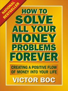 How to Solve All Your Money Problems Forever: Creating a Positive Flow of Money Into Your Life