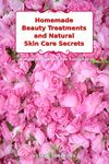 Homemade Beauty Treatments and Natural Skin Care Secrets: Simple Recipes to Use Everyday: Organic Beauty on a Budget (Herbal and Natural Remedies for Healhty Skin Care)