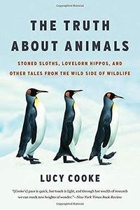 The Truth about Animals: Stoned Sloths, Lovelorn Hippos, and Other Tales from the Wild Side of Wildlife