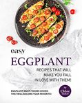 Easy Eggplant Recipes That Will Make You Fall in Love with Them!: Eggplant Multi-Tasker Dishes that will Become Your Favorite!