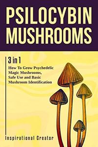Psilocybin Mushrooms: 3 in 1: How to Grow Psilocybin Mushrooms, Field Guide and Safe Use. (Medicinal Mushrooms)