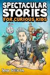 Spectacular Stories for Curious Kids: A Fascinating Collection of True Tales to Inspire & Amaze Young Readers: A Fascinating Collection of True Stories to Inspire & Amaze Young Readers