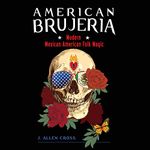 American Brujeria: Modern Mexican-American Folk Magic