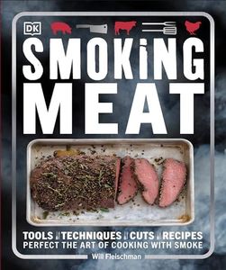 Smoking Meat: Tools - Techniques - Cuts - Recipes; Perfect the Art of Cooking with Smoke