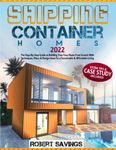 SHIPPING CONTAINER HOMES: The Step-By-Step Guide to Building Your Cozy Home From Scratch With Techniques, Plans & Design Ideas for a Sustainable & Affordable Living + Extra Tips & Case Study