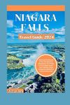 NIAGARA FALLS TRAVEL GUIDE: Exploring The Beauty of The Fall, Must See Attractions, Fun Things To Do & Hidden Gems - Your Ultimate Travel Companion (BONUS) A 7-Day Itinerary Plan