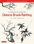 A Complete Guide to Chinese Brush Painting: Ink, Paper, Inspiration - Expert Step-by-Step Lessons for Beginners