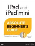 iPad and iPad mini Absolute Beginner's Guide: Written by James Floyd Kelly, 2013 Edition, (1st Edition) Publisher: Que Publishing [Paperback]