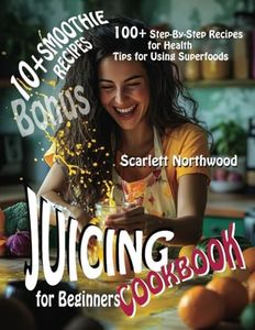 Juicing Cookbook for Beginners: 100+ Tasty Step-By-Step Recipes to Fit an Active Lifestyle and Boost Your Health and Immunity. Tips for Using Superfoods to Enhance Flavor and Maximize Benefits