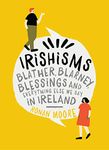 Irishisms: Blather, Blarney, Blessings and everything else we say in Ireland