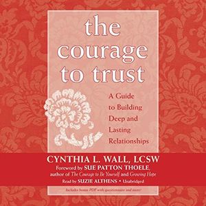 The Courage to Trust: A Guide to Building Deep and Lasting Relationships
