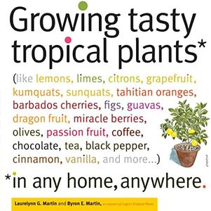 Growing Tasty Tropical Plants in Any Home, Anywhere: (like lemons, limes, citrons, grapefruit, kumquats, sunquats, tahitian oranges, barbados cherries, ... black pepper, cinnamon, vanilla, and more)