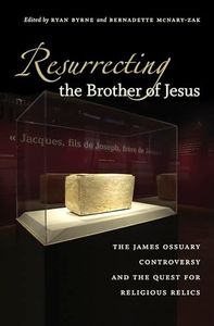 Resurrecting the Brother of Jesus: The James Ossuary Controversy and the Quest for Religious Relics