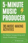 5-Minute Music Producer: 365 Music Making Activities for Better Songwriting and Music Production