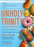 UNHOLY TRINITY: How Carbs, Sugar & Oils Make Us Fat, Sick & Addicted and How to Escape Their Grip