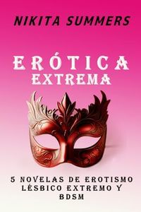 Erótica Extrema: 5 novelas de erotismo lésbico explico de alto impacto en un solo libro (Serie lesbianas y BDSM)