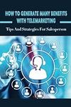 How To Generate Many Benefits With Telemarketing: Tips And Strategies For Salesperson: Tips For Successful Telemarketing