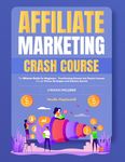 Affiliate Marketing Crash Course: The Ultimate Guide for Beginners - Transforming Dreams into Passive Income through Proven Strategies and Industry Secrets