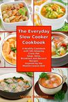 The Everyday Slow Cooker Cookbook: A Healthy Cookbook with 101 Amazing Crock Pot Soup, Stew, Breakfast and Dessert Recipes Inspired by the Mediterranean Diet (Mediterranean Diet Cookbook)