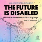 The Future Is Disabled: Prophecies, Love Notes and Mourning Songs