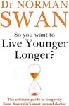 So You Want To Live Younger Longer?: The Ultimate Guide To Longevity From Australia S Most Trusted Doctor