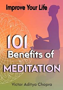 101 Benefits of Meditation: Improve Your Life! More Ways to Getting Rid of Stress, Worries, Anxieties, and to Calm Your Mind (The Inner Path to Mindful ... for Reaching Balance in Real Life Book 3)