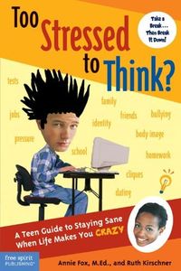 Too Stressed To Think?: A Teen Guide to Staying Sane When Life Makes You Crazy