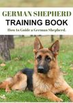 German Shepherd Training Book: How to Guide a German Shepherd