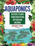 Aquaponics Design Plans, Construction, Operation, and Income: Organic Food