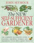 The New Self-Sufficient Gardnr: The Complete Illustrated Guide to Planning, Growing, Storing, and Preserving You