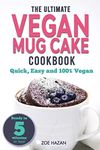 The Ultimate Vegan Mug Cake Cookbook: Quick, Easy & Unbelievably Delicious | Warm, Gooey & Irresistible Desserts In Under 5 Minutes!