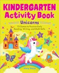 Kindergarten Activity Book Unicorns: 75 Games to Practice Early Reading, Writing, and Math Skills