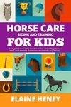 Horse Care, Riding & Training for Kids age 6 to 11 - A kids guide to horse riding, equestrian training, care, safety, grooming, breeds, horse ownership, groundwork & horsemanship for girls & boys