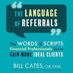 The Language of Referrals: The Words & Scripts Financial Professionals Use to Gain More Ideal Clients