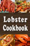 Lobster Cookbook: Lobster Thermidor, Lobster Newberg, New England Lobster Roll and Other Delicious Lobster Recipes (Seafood Cookbook)