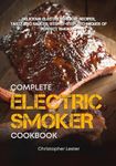 The Complete Electric Smoker Cookbook: Delicious Electric Smoker Recipes, Tasty BBQ Sauces, Step-by-Step Techniques for Perfect Smoking (Grill & Smoker Cookbook)