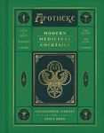 Apotheke: Modern Medicinal Cocktails – The First Bar Book with Fifty Renowned Recipes Using Botanical Tinctures and Healing Herbs