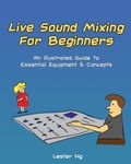 Live Sound Mixing For Beginners: An Illustrated Guide To Essential Equipment & Concepts