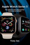 Apple Watch Series 5: The iWatch User Manual For Dummies & Seniors