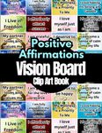 Positive Affirmations Vision Board Clip Art Book: Affirmations Cards For More Than 18 Life Aspects Such as Mindfulness, Health, Money, Love and More. ... All Women and Men. (Vision Board Supplies)