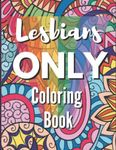 Lesbians Only Coloring Book: Funny Lesbian Sayings and Quotes Coloring Book for Gay Women - Great Lesbian Humor Gift