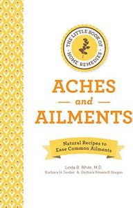 The Little Book of Home Remedies, Aches and Ailments: Natural Recipes to Ease Common Ailments
