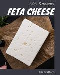 303 Feta Cheese Recipes: Explore Feta Cheese Cookbook NOW!